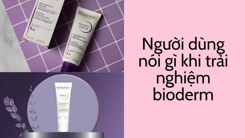 Người dùng nói gì khi trải nghiệm bioderm lần đầu?