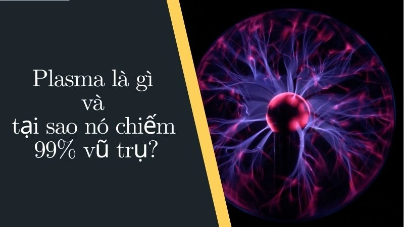 Plasma là gì và tại sao nó chiếm 99% vũ trụ?