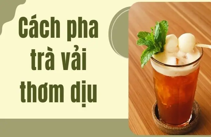 Cách pha trà vải thơm dịu dễ uống cho mọi lứa tuổi